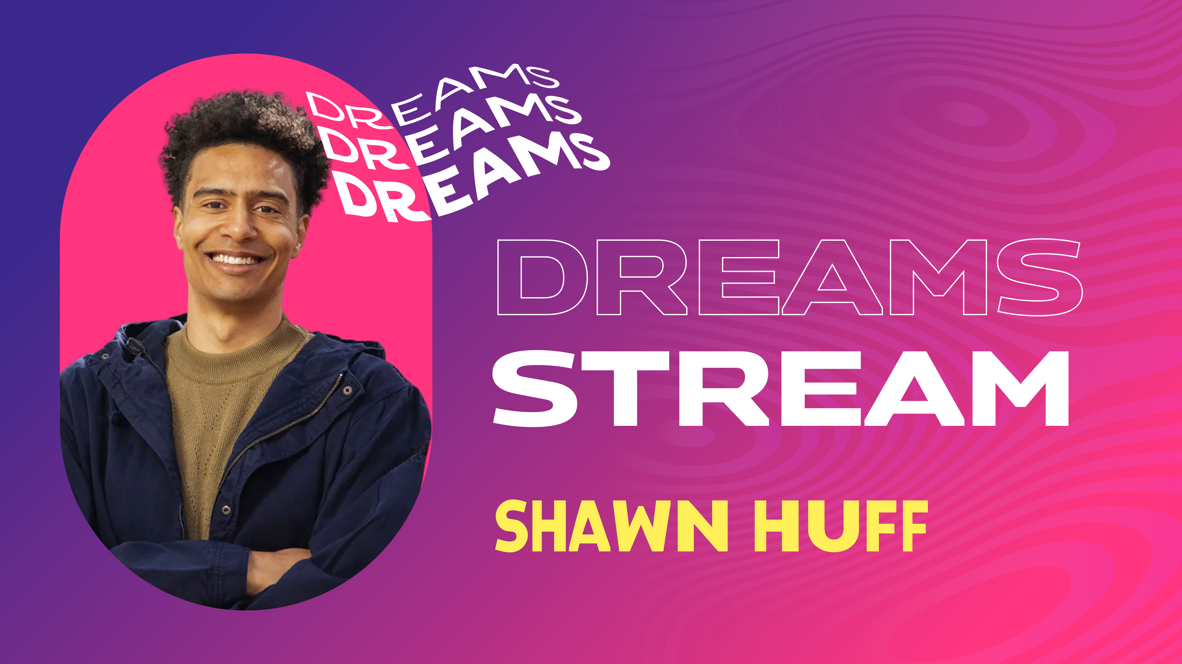 Dreams stream: Shawn Huff.